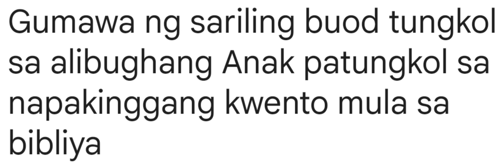 Gumawa ng sariling buod tungkol 
sa alibughang Anak patungkol sa 
napakinggang kwento mula sa 
bibliya