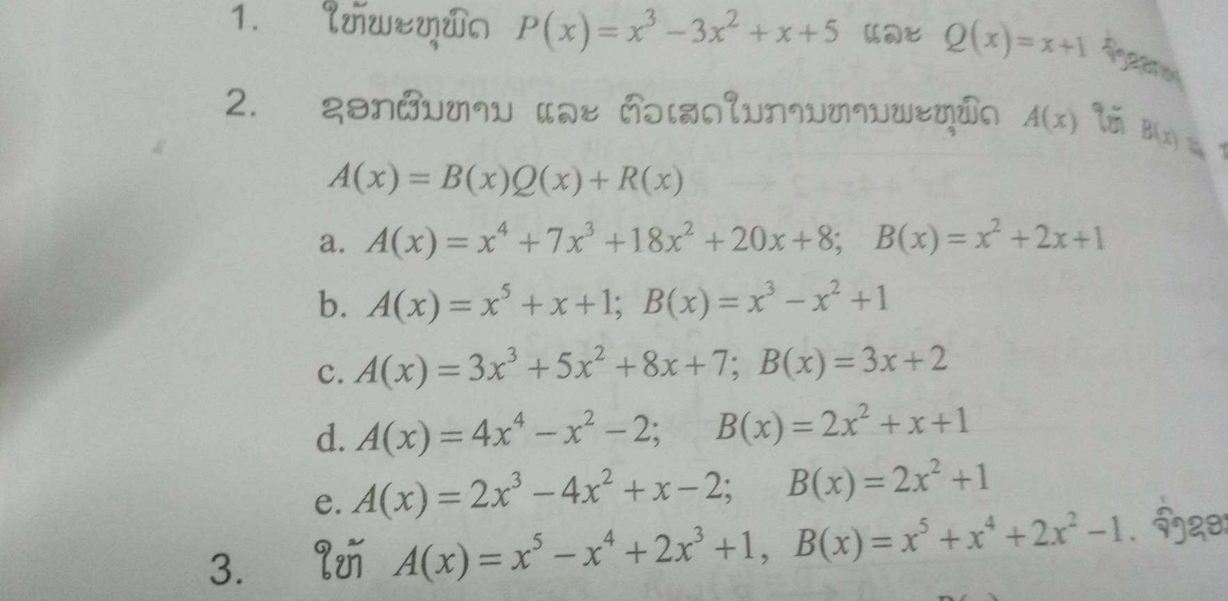 luweyώa P(x)=x^3-3x^2+x+5 Q(x)=x+1 Refenes
2. gənðυu¬υ «@र ñɔは∩lun¬υm¬υw&ṃứ∩ A(x)
B(x)
A(x)=B(x)Q(x)+R(x)
a. A(x)=x^4+7x^3+18x^2+20x+8; B(x)=x^2+2x+1
b. A(x)=x^5+x+1; B(x)=x^3-x^2+1
c. A(x)=3x^3+5x^2+8x+7; B(x)=3x+2
d. A(x)=4x^4-x^2-2; B(x)=2x^2+x+1
e. A(x)=2x^3-4x^2+x-2; B(x)=2x^2+1
28
3. l
A(x)=x^5-x^4+2x^3+1, B(x)=x^5+x^4+2x^2-1