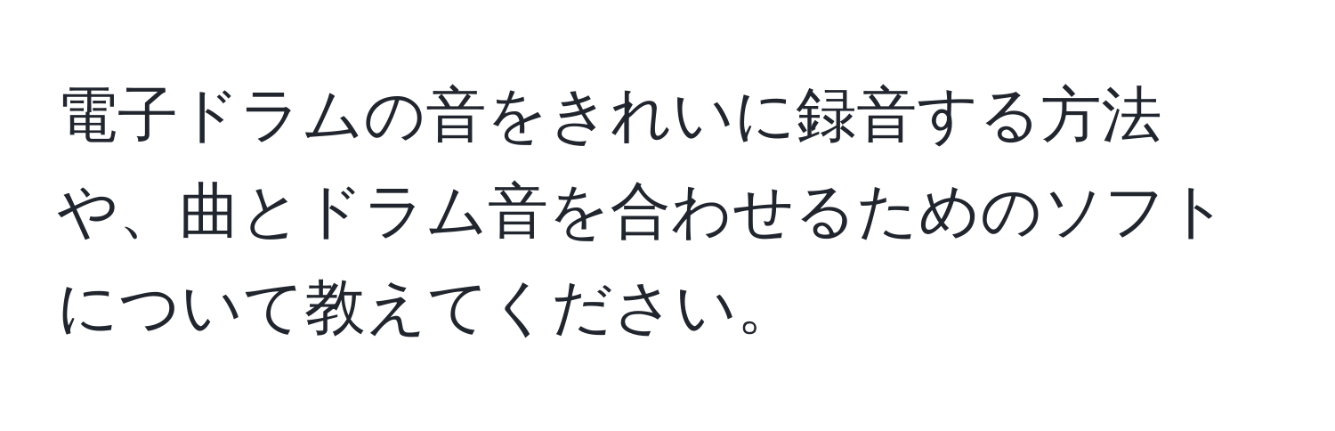 電子ドラムの音をきれいに録音する方法や、曲とドラム音を合わせるためのソフトについて教えてください。
