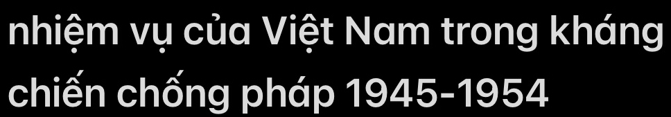 nhiệm vụ của Việt Nam trong kháng 
chiến chống pháp 1945- 1954