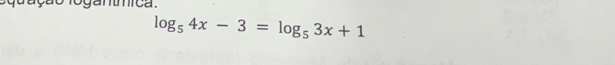 dação fogantmica.
log _54x-3=log _53x+1
