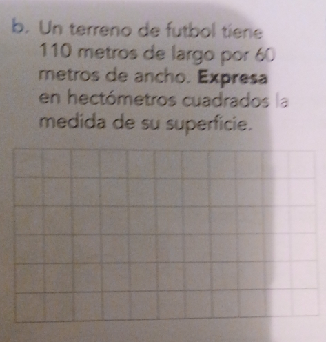 Un terreno de futbol tiene
110 metros de largo por 60
metros de ancho. Expresa 
en hectómetros cuadrados la 
medida de su superficie.