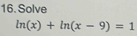 Solve
ln (x)+ln (x-9)=1