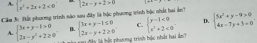 A.  x^2+2x+2<0</tex> D. 2x-y+2>0
Câu 3: Bất phương trình nào sau đây là bậc phương trình bậc nhất hai ẩn?
A. beginarrayl 3x+y-1>0 2x-y^2+2≥ 0endarray.. B. beginarrayl 3x+y-1≤ 0 2x-y+2≥ 0endarray.. C. beginarrayl y-1<0 x^2+2<0endarray.. D. beginarrayl 5x^2+y-9>0 4x-7y+3=0endarray.. 
t đ â y là bắt phương trình bậc nhất hai ần?