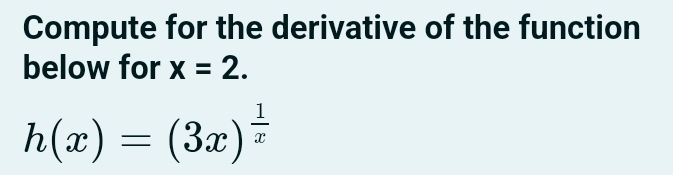 Compute for the derivative of the function 
below for x=2.
h(x)=(3x)^ 1/x 