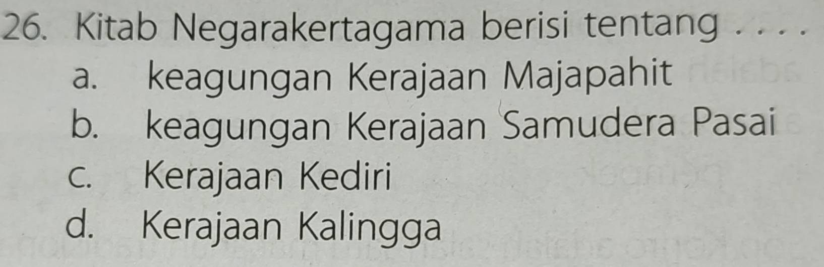 Kitab Negarakertagama berisi tentang . . . .
a. keagungan Kerajaan Majapahit
b. keagungan Kerajaan Samudera Pasai
c. Kerajaan Kediri
d. Kerajaan Kalingga