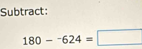 Subtract:
180-^-624=□