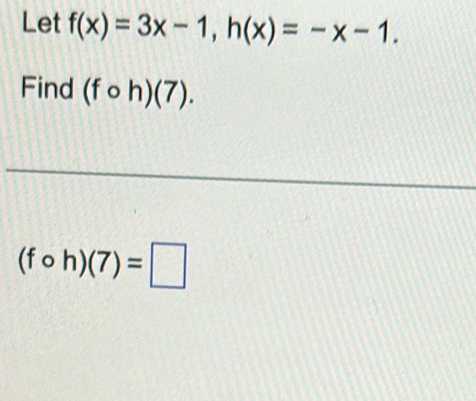 Let f(x)=3x-1, h(x)=-x-1. 
Find (fcirc h)(7).
(fcirc h)(7)=□