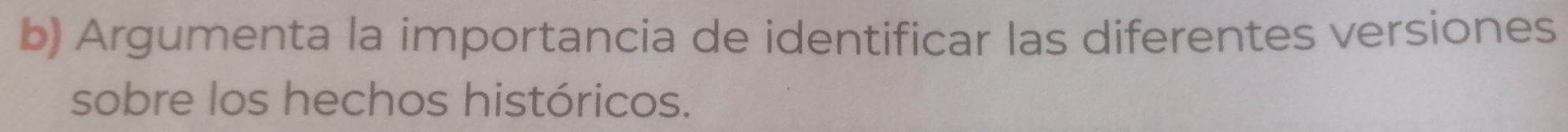 Argumenta la importancia de identificar las diferentes versiones 
sobre los hechos históricos.