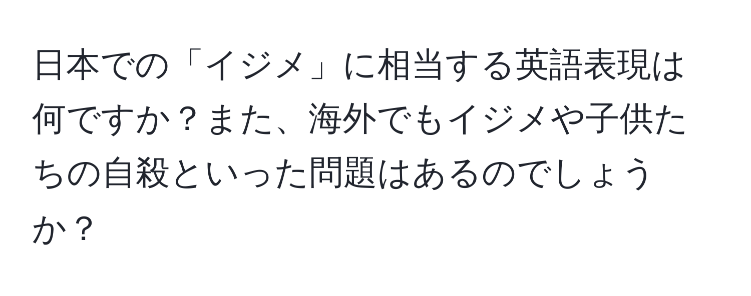 日本での「イジメ」に相当する英語表現は何ですか？また、海外でもイジメや子供たちの自殺といった問題はあるのでしょうか？