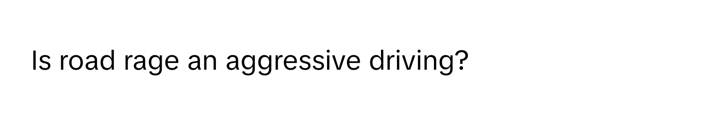 Is road rage an aggressive driving?