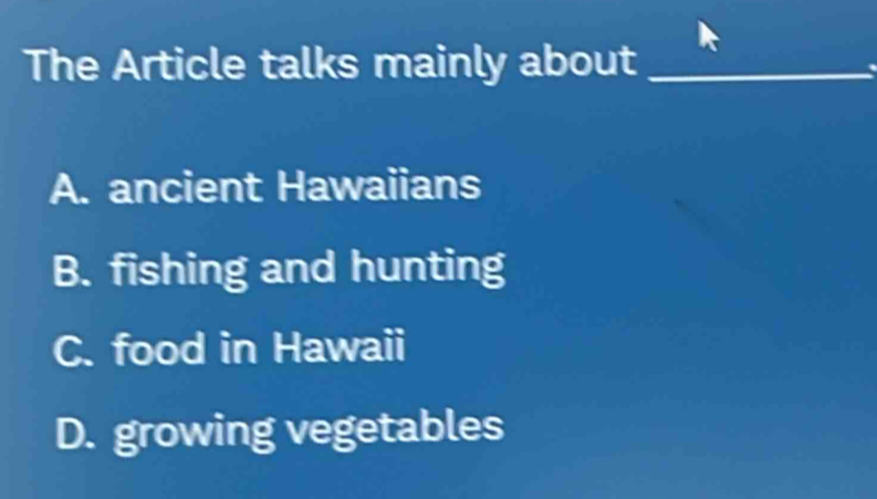 The Article talks mainly about_
A. ancient Hawaiians
B. fishing and hunting
C. food in Hawaii
D. growing vegetables