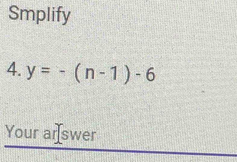 Smplify 
4. y=-(n-1)-6
Your ar swer