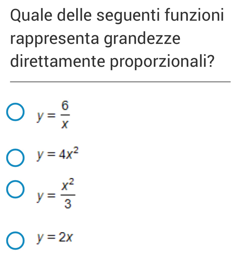 Quale delle seguenti funzioni
rappresenta grandezze
direttamente proporzionali?
y= 6/x 
y=4x^2
y= x^2/3 
y=2x