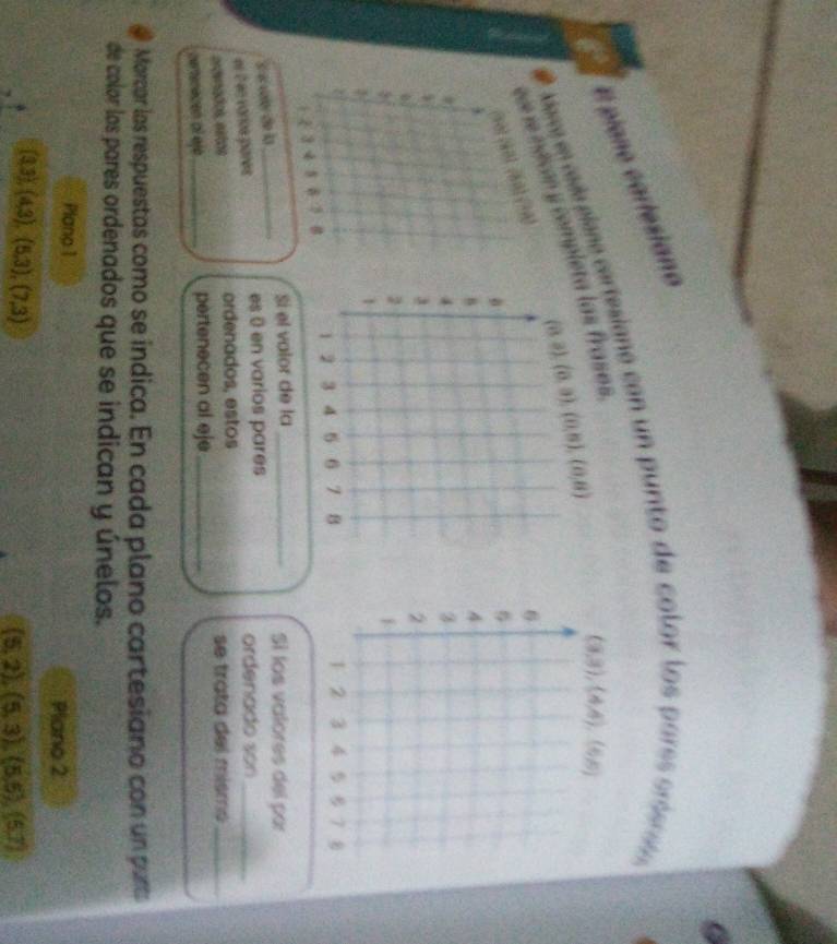 El plano cartesiano
ar e  d piane certesiano can un p unto de color los pare  o te ón
(0,3),(0,6 ,(0,8)
qo e nécó y comple las frases
e voler de la_ Si el valor de la_
Sí los valores del par
el 2 en varios parés es 0 en varios pares ordenado son_
erdvnados, estás ordenados, estos se trata del mismo_
certenecien al ejé _pertenecen al eje_
Marcar las respuestas como se indica. En cada plano cartesiano con un purtr
de color los pares ordenados que se indican y únelos.
Planp 1
Plano 2
(3,3),(4,3),(5,3),(7,3)
(5,2),(5,3),(5,5),(5,7)