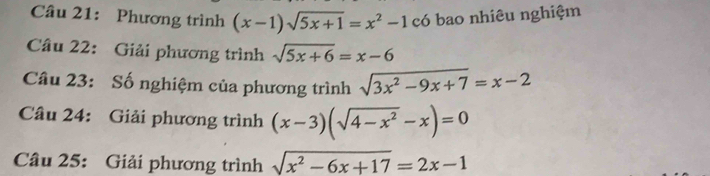 Phương trình (x-1)sqrt(5x+1)=x^2-1 có bao nhiêu nghiệm 
Câu 22: Giải phương trình sqrt(5x+6)=x-6
Câu 23: Số nghiệm của phương trình sqrt(3x^2-9x+7)=x-2
Câu 24: Giải phương trình (x-3)(sqrt(4-x^2)-x)=0
Câu 25: Giải phương trình sqrt(x^2-6x+17)=2x-1