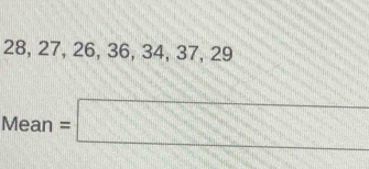 28, 27, 26, 36, 34, 37, 29
Mean =□