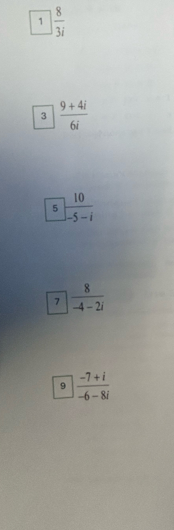 1 8/3i 
3 (9+4i)/6i 
5 10/-5-i 
boxed 7 8/-4-2i 
9 (-7+i)/-6-8i 