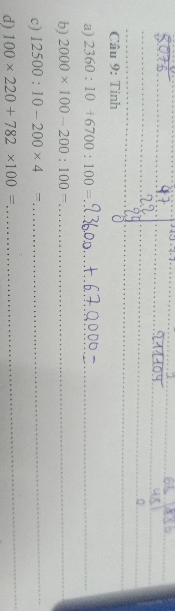 Tính 
a) 2360:10+6700:100= _ 
b) 2000* 100-200:100= _ 
c) 12500:10-200* 4=
_ 
d) 100* 220+782* 100=
_