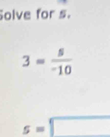 Solve for s.
3= 8/-10 
s=□