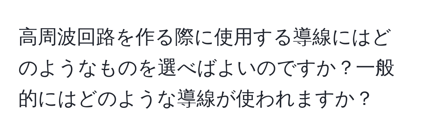 高周波回路を作る際に使用する導線にはどのようなものを選べばよいのですか？一般的にはどのような導線が使われますか？