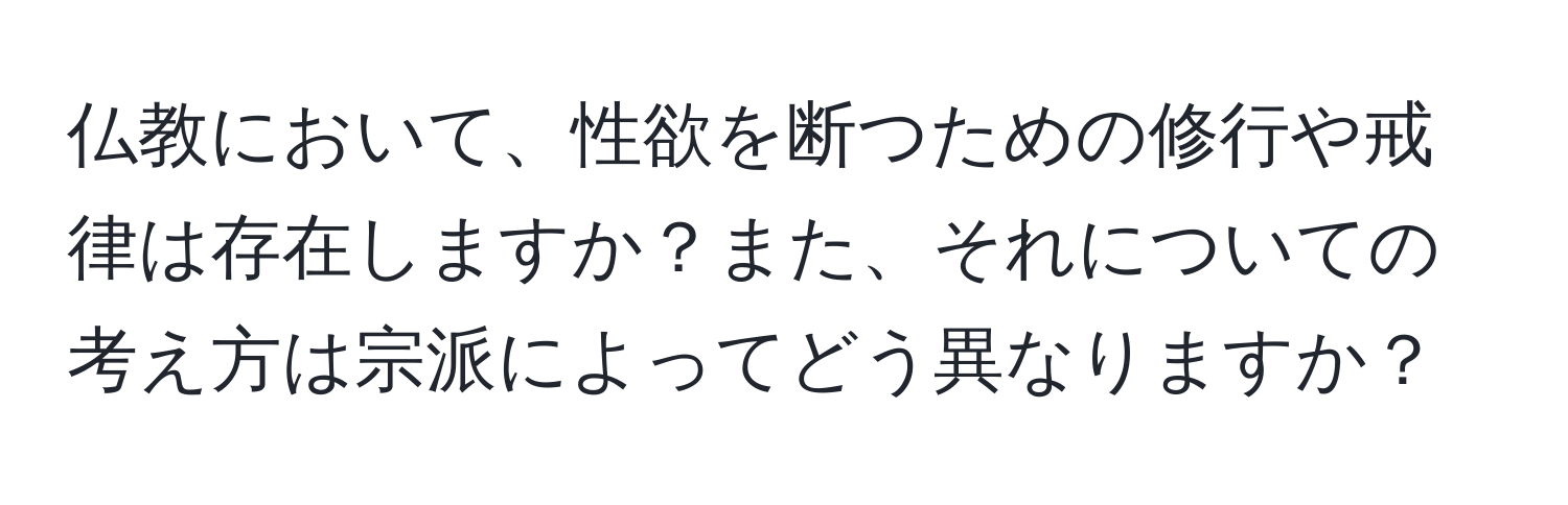 仏教において、性欲を断つための修行や戒律は存在しますか？また、それについての考え方は宗派によってどう異なりますか？