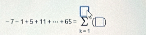 -7-1+5+11+·s +65=sumlimits _(k=1)^n(□ )