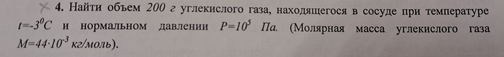 Найти объем 200 г углекислого газа, находяшегосяв сосуде при температуре
t=-3^0C и нормальном давлении P=10^5 Па. (Молярная масса углекислого газа
M=44· 10^(-3)K2/MOπ b).
