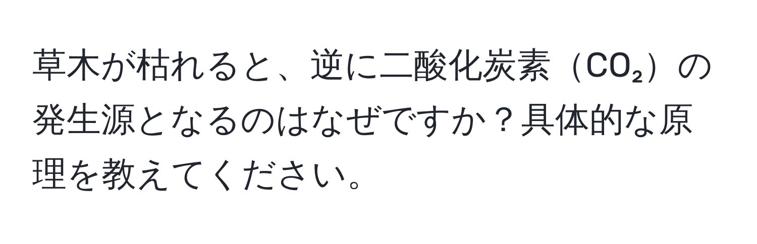 草木が枯れると、逆に二酸化炭素CO₂の発生源となるのはなぜですか？具体的な原理を教えてください。