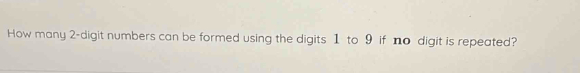 How many 2 -digit numbers can be formed using the digits 1 to 9 if no digit is repeated?