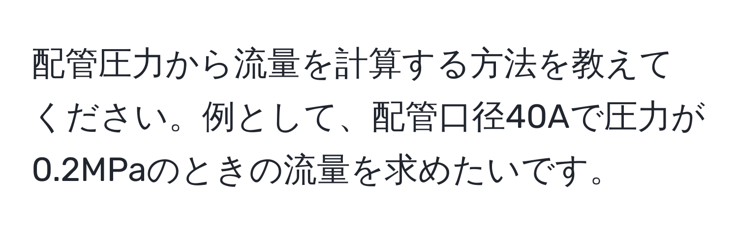 配管圧力から流量を計算する方法を教えてください。例として、配管口径40Aで圧力が0.2MPaのときの流量を求めたいです。