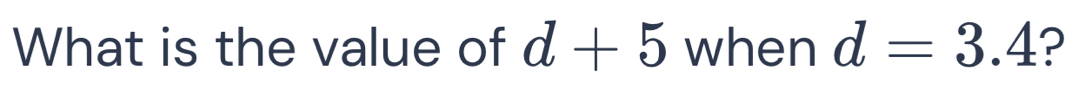 What is the value of d+5 when d=3.4 ?