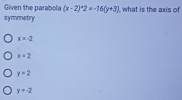 Given the parabola (x-2)^wedge 2=-16(y+3) , what is the axis of
symmetry
x=-2
x=2
y=2
y=-2