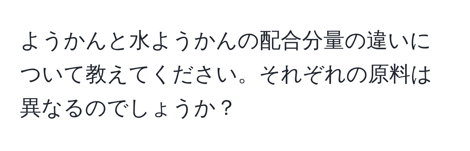 ようかんと水ようかんの配合分量の違いについて教えてください。それぞれの原料は異なるのでしょうか？