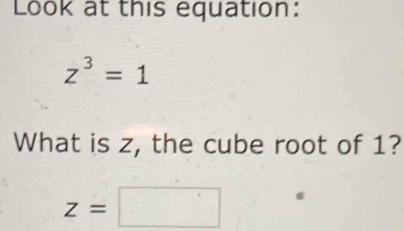 Look at this equation:
z^3=1
What is z, the cube root of 1?
z=□