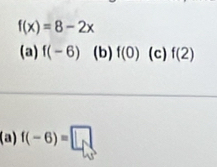 f(x)=8-2x
(a) f(-6) (b) f(0) (c) f(2)
(a) f(-6)=□