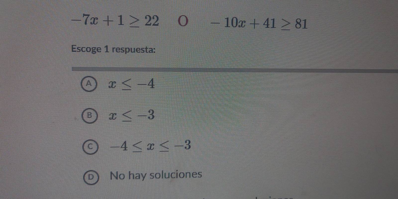 -7x+1≥ 22 O -10x+41≥ 81
Escoge 1 respuesta:
a x≤ -4
x≤ -3
-4≤ x≤ -3
No hay soluciones