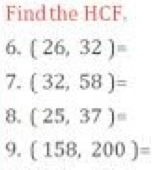 Find the HCF. 
6. (26,32)=
7. (32,58)=
8. (25,37)=
9. (158,200)=