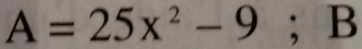 A=25x^2-9; B