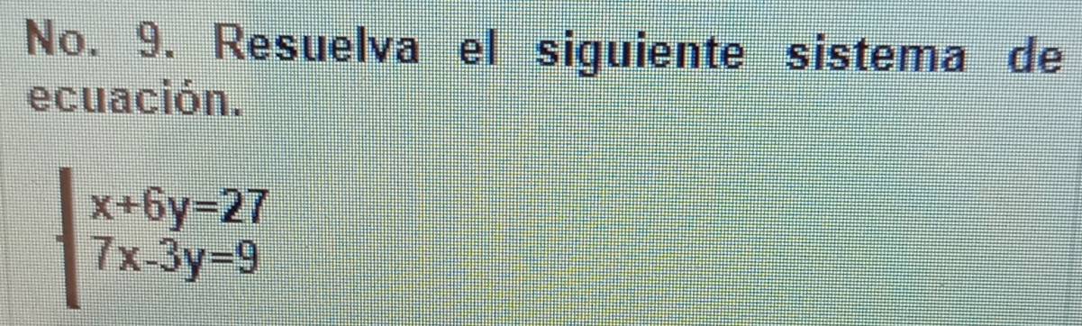 No. 9. Resuelva el siguiente sistema de 
ecuación.
beginarrayl x+6y=27 7x-3y=9endarray.