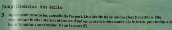 Compréhension des écrits 
3 Apres avoir écouté les conseils de l'expert, Lisa décide de se rendre chez Decathlon. Elle 
reporde sur le site Internet et trouve d'autres conseils intéressants. Lis le texte, puis indique si 
les offirmations sont vraies (V) ou fausses (F).