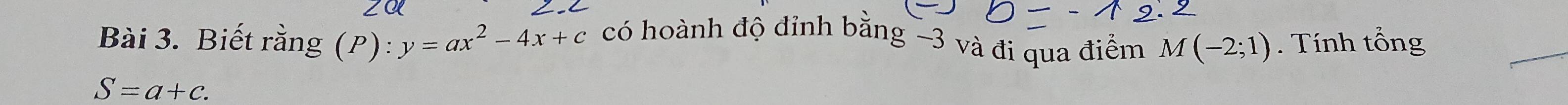 Biết rằng (P):y=ax^2-4x+c có hoành độ đỉnh bằng -3 và đi qua điểm M(-2;1). Tính tổng
S=a+c.