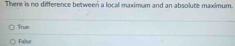 There is no difference between a local maximum and an absolute maximum.
True
False