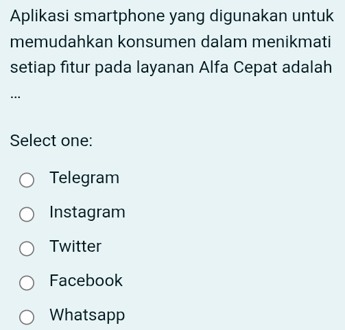 Aplikasi smartphone yang digunakan untuk
memudahkan konsumen dalam menikmati
setiap fitur pada layanan Alfa Cepat adalah
…
Select one:
Telegram
Instagram
Twitter
Facebook
Whatsapp