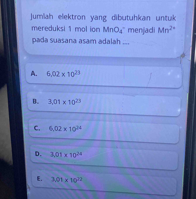 Jumlah elektron yang dibutuhkan untuk
mereduksi 1 mol ion MnO_4^- menjadi Mn^(2+)
pada suasana asam adalah ....
A. 6,02* 10^(23)
B. 3,01* 10^(23)
C. 6,02* 10^(24)
D. 3,01* 10^(24)
E. 3,01* 10^(22)