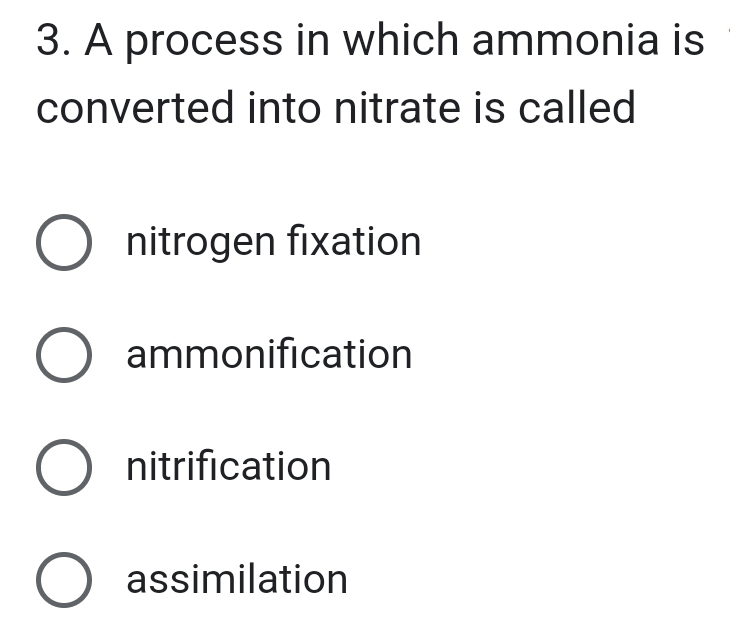 A process in which ammonia is
converted into nitrate is called
nitrogen fixation
ammonification
nitrification
assimilation