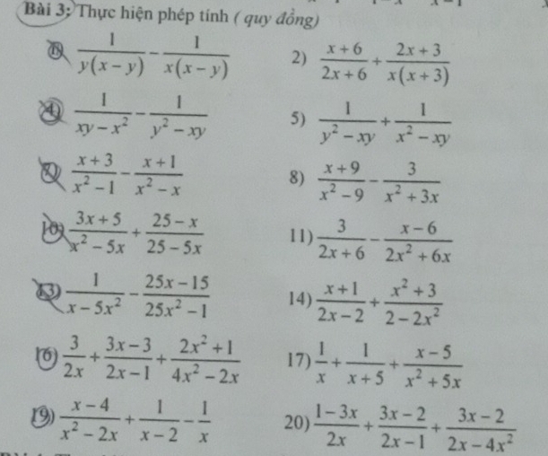 Bài 3; Thực hiện phép tính ( quy đồng)
 1/y(x-y) - 1/x(x-y)  2)  (x+6)/2x+6 + (2x+3)/x(x+3) 
④  1/xy-x^2 - 1/y^2-xy  5)  1/y^2-xy + 1/x^2-xy 
Q  (x+3)/x^2-1 - (x+1)/x^2-x 
8)  (x+9)/x^2-9 - 3/x^2+3x 
 (3x+5)/x^2-5x + (25-x)/25-5x  11)  3/2x+6 - (x-6)/2x^2+6x 
 1/x-5x^2 - (25x-15)/25x^2-1  14)  (x+1)/2x-2 + (x^2+3)/2-2x^2 
16)  3/2x + (3x-3)/2x-1 + (2x^2+1)/4x^2-2x  17)  1/x + 1/x+5 + (x-5)/x^2+5x 
(9  (x-4)/x^2-2x + 1/x-2 - 1/x  20)  (1-3x)/2x + (3x-2)/2x-1 + (3x-2)/2x-4x^2 