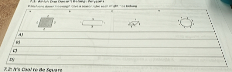 Which One Doesn't Belong: Polygon
Which one doesn't belong? Give a reason why each might not belong
A
e
2
3
1
2 2 1 、 、

3
A)
8)
D)
7.2: It's Cool to Be Square