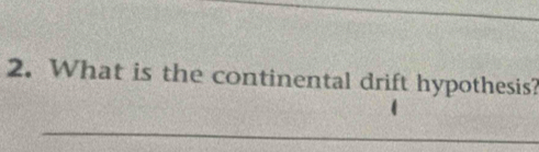 What is the continental drift hypothesis? 
_ 
_