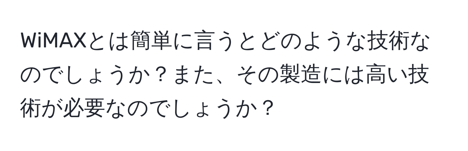 WiMAXとは簡単に言うとどのような技術なのでしょうか？また、その製造には高い技術が必要なのでしょうか？